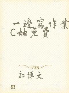 一边写作业一边C她免费