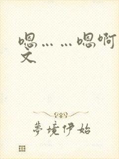 嗯……嗯啊小h文