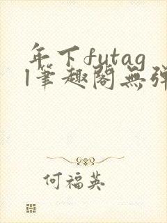 年下futagl笔趣阁无弹窗