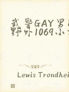 武警GAY男同野外1069小说