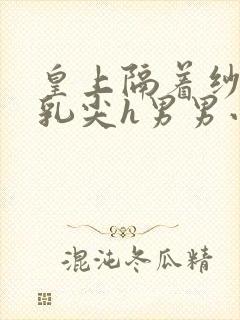 皇上隔着纱衣含乳尖h男男小说