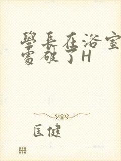 学长在浴室把我处破了H