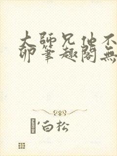 大师兄他不停产卵笔趣阁无弹窗