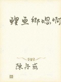 鲤鱼乡嗯啊