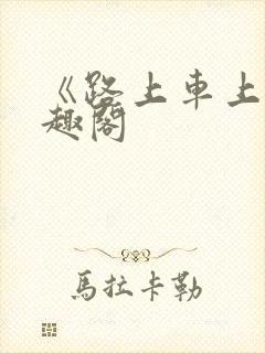《路上车上》笔趣阁
