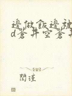 边做饭边被躁bd苍井空苍井空