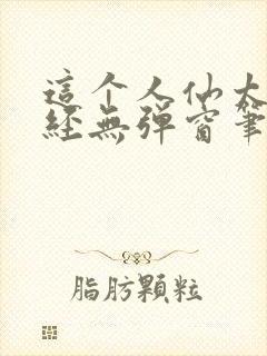 这个人仙太过正经无弹窗笔趣阁