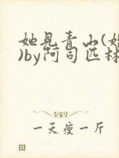 她见青山(婚后)by阿司匹林免费阅读