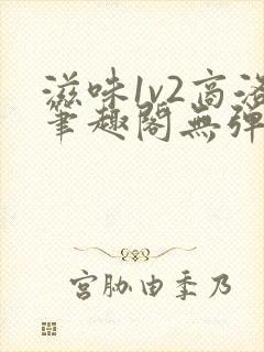 滋味1v2商洛笔趣阁无弹窗