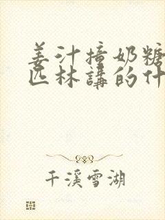 姜汁撞奶糖阿司匹林讲的什么