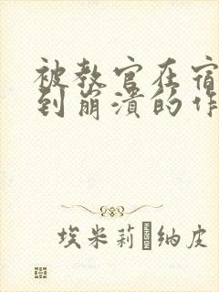 被教官在宿舍C到崩溃的作文迷彩