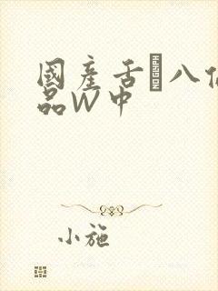 国产舌乚八伦偷品W中