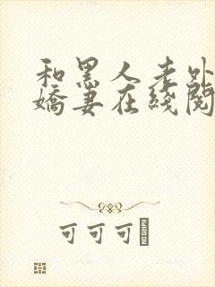 和黑人老外交换娇妻在线阅读