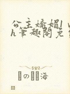 公主娇媚1ⅴ1h笔趣阁免费阅读