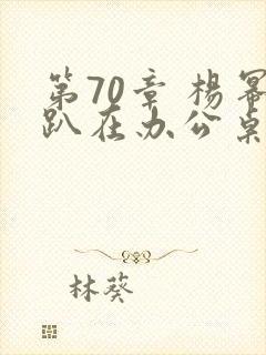 第70章 杨幂趴在办公桌