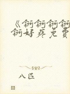 《锕锕锕锕锕锕锕好疼免费视频》