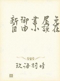 新御书屋免费的自由小说在线阅读