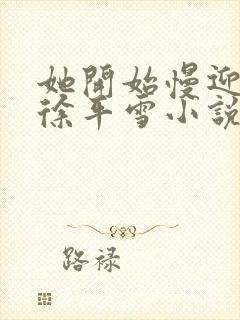 她开始慢迎迎合徐平雪小说