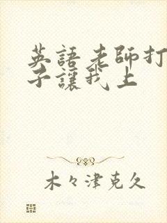 英语老师打开扣子让我上