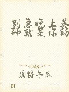 别急晚上英语老师就是你的人了