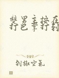 双男主按在怀里打巴掌打到哭