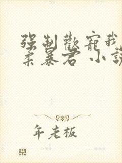 强制欢宠我的温柔暴君 小说