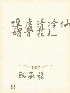 俘虏清冷仙尊(媚骨花)_
