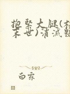 抱紧大腿(校园末世)消灭糖果小说