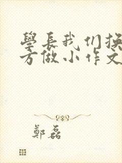 学长我们换个地方做小作文