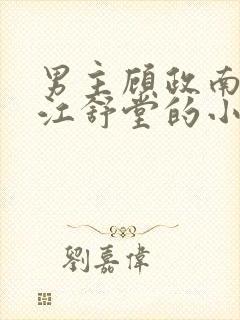 男主顾政南女主江舒堂的小说