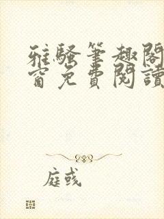 雅骚笔趣阁无弹窗免费阅读