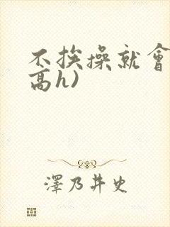 不挨操就会死(高h)