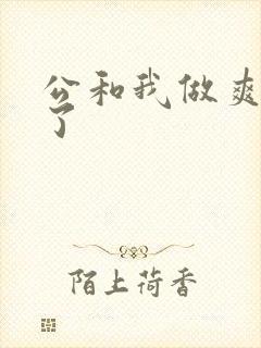 公和我做爽死我了