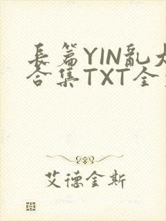长篇YIN乱大合集TXT全文下载