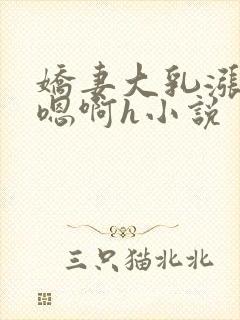 娇妻大乳涨奶头嗯啊h小说