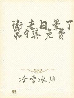 卫老日晕了淑蓉第9集免费