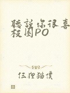 听说你很喜欢我校园PO