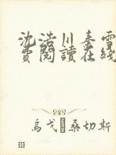 沈浩川秦雪菲免费阅读在线阅读笔趣阁沈封面