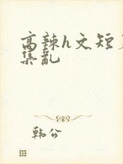 高辣h文短篇合集乱