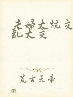 老妇大炕交换配乱大交