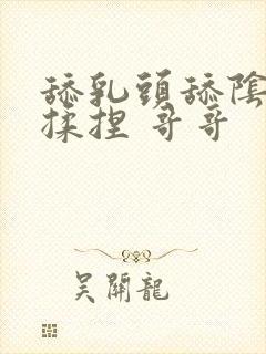 舔乳头舔阴蒂 揉捏 哥哥封面