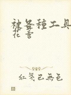 被各种工具调教花蒂