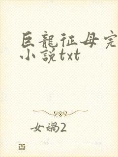巨龙征母完结版小说txt