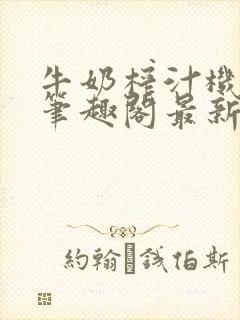 牛奶榨汁机po笔趣阁最新更新内容封面