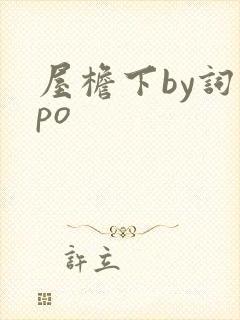 屋檐下by词枝po