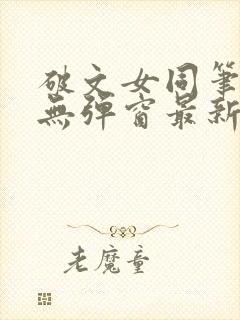 破文女同笔趣阁无弹窗最新章节更新