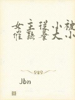 女主从小被秘药催熟养大小说