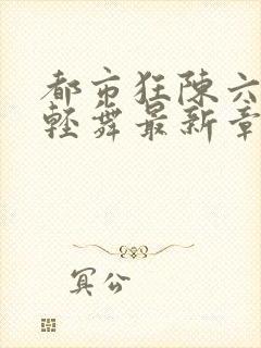 都市狂陈六何沈轻舞最新章节