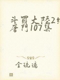 斗罗大陆2绝世唐门107集