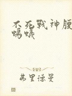 不死战神腹黑的蚂蚁